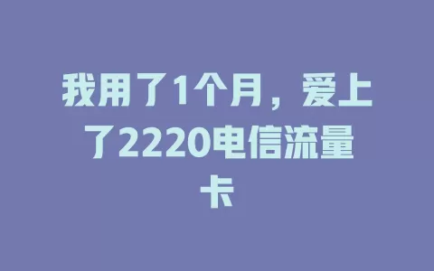 我用了1个月，爱上了2220电信流量卡