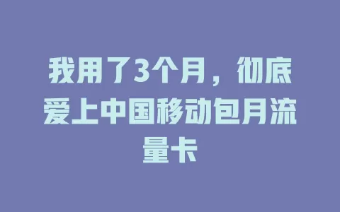 我用了3个月，彻底爱上中国移动包月流量卡