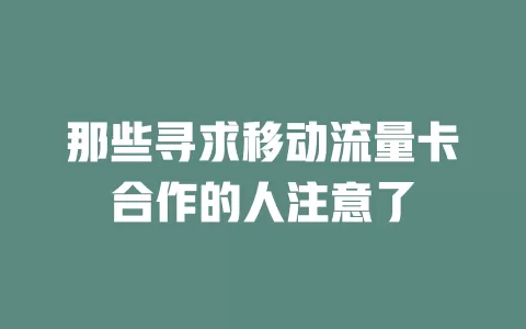 那些寻求移动流量卡合作的人注意了