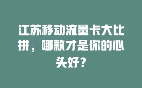 江苏移动流量卡大比拼，哪款才是你的心头好？