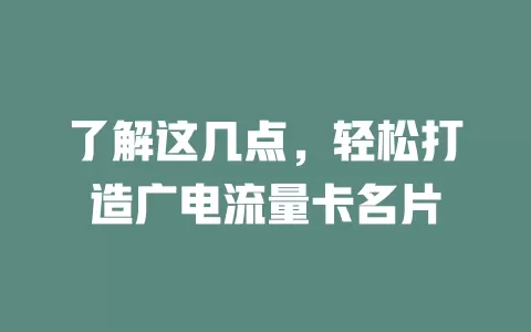 了解这几点，轻松打造广电流量卡名片