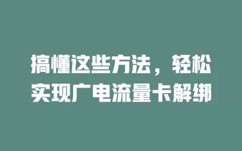 搞懂这些方法，轻松实现广电流量卡解绑