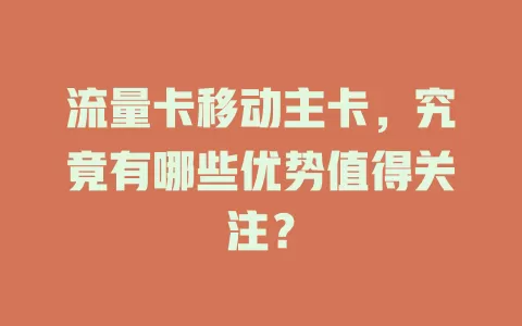 流量卡移动主卡，究竟有哪些优势值得关注？