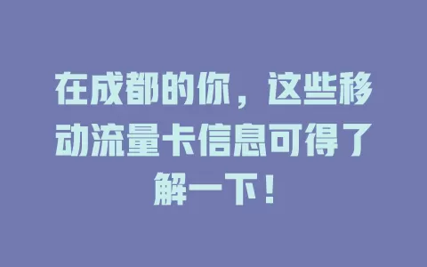 在成都的你，这些移动流量卡信息可得了解一下！