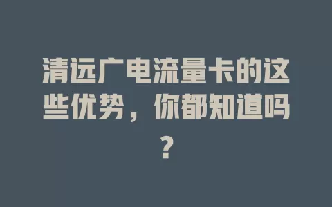 清远广电流量卡的这些优势，你都知道吗？
