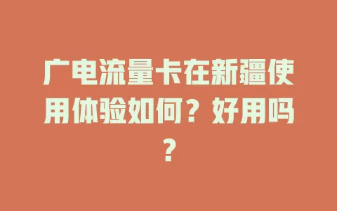 广电流量卡在新疆使用体验如何？好用吗？