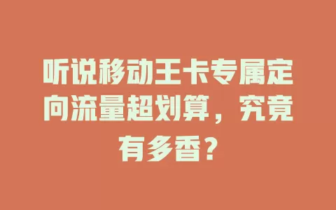 听说移动王卡专属定向流量超划算，究竟有多香？