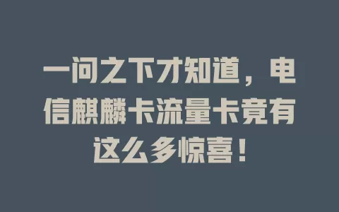 一问之下才知道，电信麒麟卡流量卡竟有这么多惊喜！