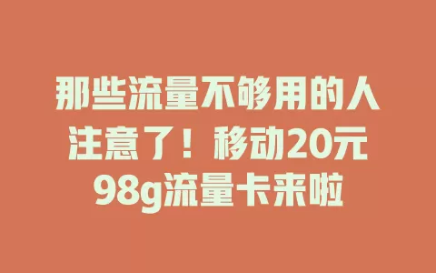 那些流量不够用的人注意了！移动20元98g流量卡来啦