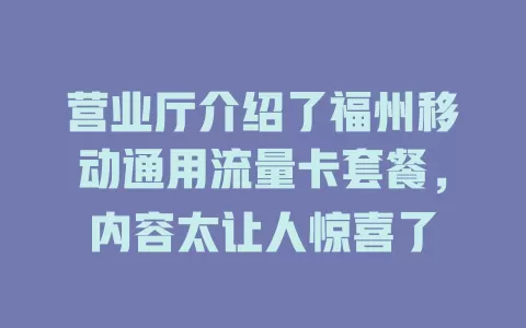 营业厅介绍了福州移动通用流量卡套餐，内容太让人惊喜了