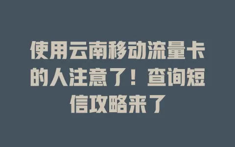 使用云南移动流量卡的人注意了！查询短信攻略来了