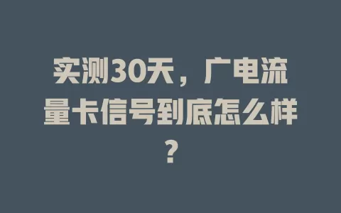 实测30天，广电流量卡信号到底怎么样？