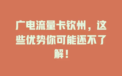 广电流量卡钦州，这些优势你可能还不了解！
