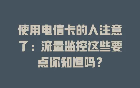 使用电信卡的人注意了：流量监控这些要点你知道吗？