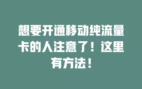 想要开通移动纯流量卡的人注意了！这里有方法！
