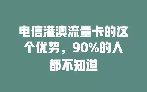 电信港澳流量卡的这个优势，90%的人都不知道