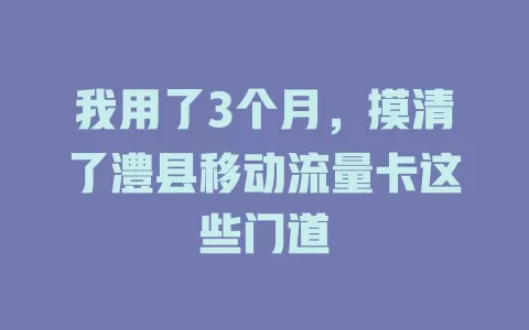 我用了3个月，摸清了澧县移动流量卡这些门道