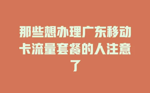 那些想办理广东移动卡流量套餐的人注意了