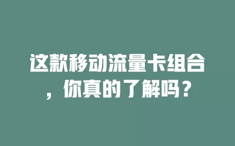 这款移动流量卡组合，你真的了解吗？