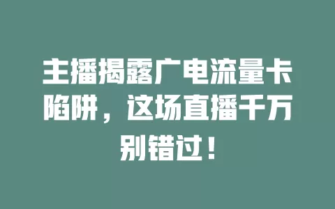 主播揭露广电流量卡陷阱，这场直播千万别错过！