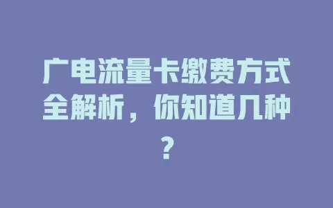 广电流量卡缴费方式全解析，你知道几种？