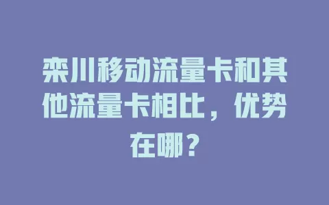 栾川移动流量卡和其他流量卡相比，优势在哪？