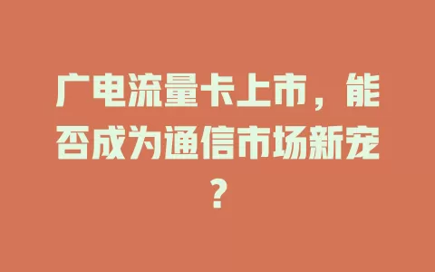 广电流量卡上市，能否成为通信市场新宠？