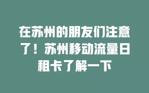 在苏州的朋友们注意了！苏州移动流量日租卡了解一下