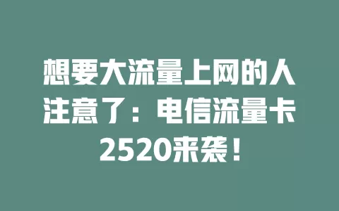 想要大流量上网的人注意了：电信流量卡2520来袭！