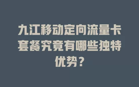 九江移动定向流量卡套餐究竟有哪些独特优势？