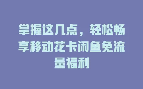 掌握这几点，轻松畅享移动花卡闲鱼免流量福利