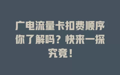 广电流量卡扣费顺序你了解吗？快来一探究竟！