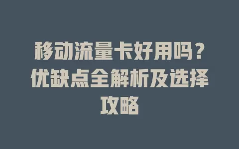 移动流量卡好用吗？优缺点全解析及选择攻略