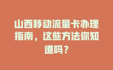 山西移动流量卡办理指南，这些方法你知道吗？