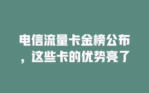 电信流量卡金榜公布，这些卡的优势亮了