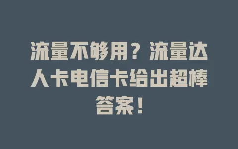 流量不够用？流量达人卡电信卡给出超棒答案！