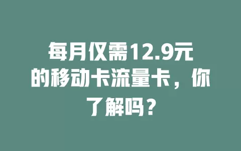 每月仅需12.9元的移动卡流量卡，你了解吗？