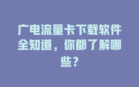 广电流量卡下载软件全知道，你都了解哪些？
