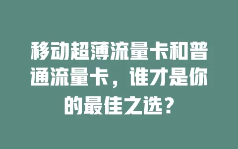 移动超薄流量卡和普通流量卡，谁才是你的最佳之选？