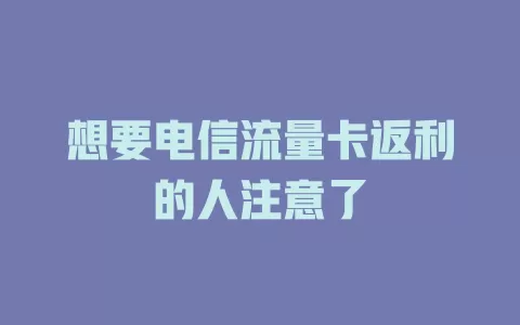 想要电信流量卡返利的人注意了