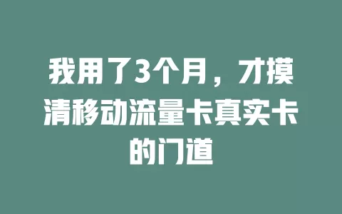 我用了3个月，才摸清移动流量卡真实卡的门道