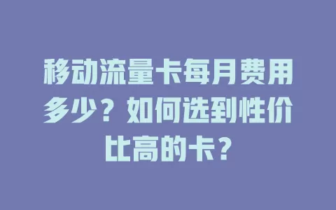 移动流量卡每月费用多少？如何选到性价比高的卡？