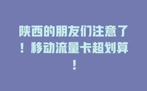 陕西的朋友们注意了！移动流量卡超划算！
