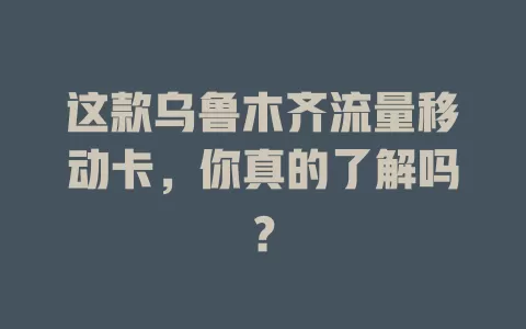 这款乌鲁木齐流量移动卡，你真的了解吗？