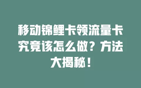 移动锦鲤卡领流量卡究竟该怎么做？方法大揭秘！