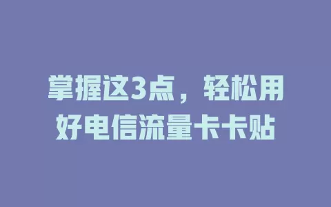 掌握这3点，轻松用好电信流量卡卡贴