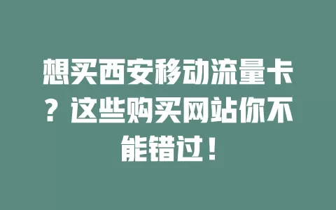 想买西安移动流量卡？这些购买网站你不能错过！