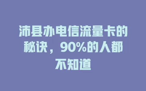 沛县办电信流量卡的秘诀，90%的人都不知道