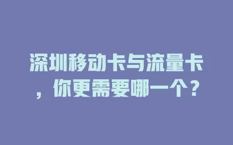 深圳移动卡与流量卡，你更需要哪一个？
