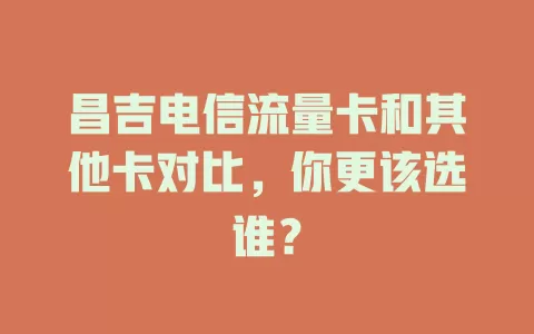 昌吉电信流量卡和其他卡对比，你更该选谁？